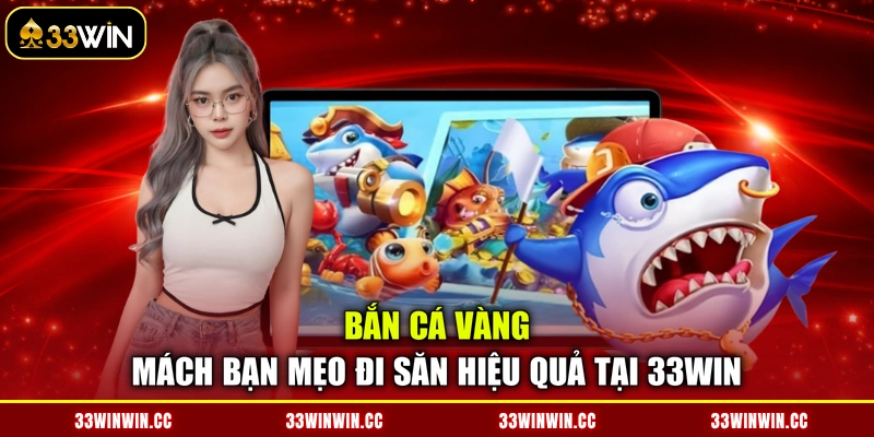 Bắn Cá Vàng - Mách Bạn Mẹo Đi Săn Hiệu Quả Tại 33WIN