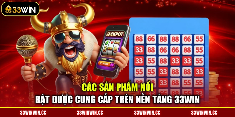 Các sản phẩm nổi bật được cung cấp trên nền tảng 33WIN
