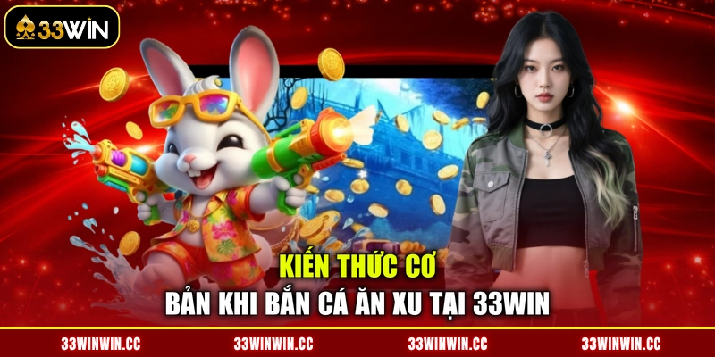 Kiến thức cơ bản khi bắn cá ăn xu tại 33WIN