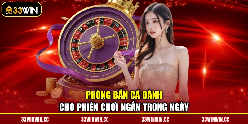 Phòng bắn cá dành cho phiên chơi ngắn trong ngày